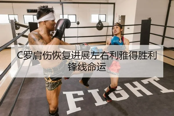 C罗肩伤恢复进展左右利雅得胜利锋线命运